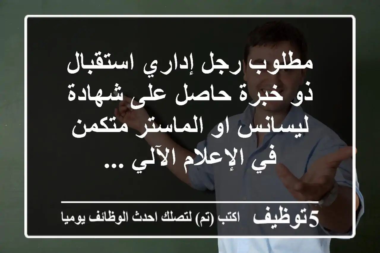 مطلوب رجل إداري استقبال ذو خبرة حاصل على شهادة ليسانس او الماستر متكمن في الإعلام الآلي ...