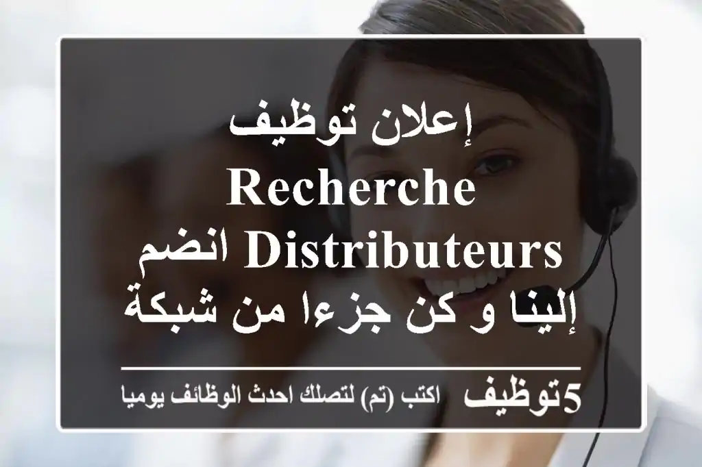 إعلان توظيف recherche distributeurs انضم إلينا و كن جزءا من شبكة توزيع المنتجات ...