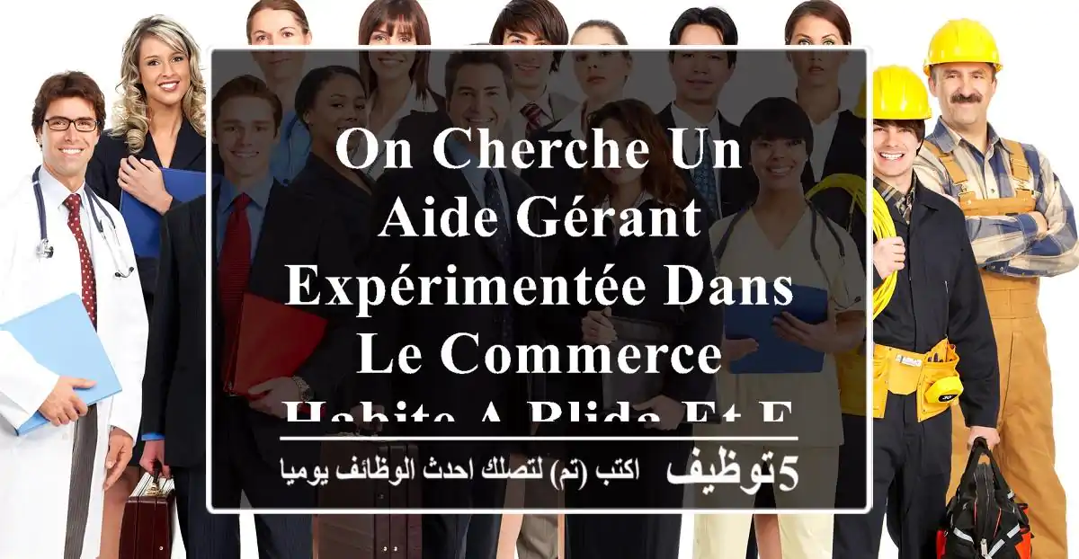 on cherche un aide gérant expérimentée dans le commerce habite a blida et environs نبحث عن ...