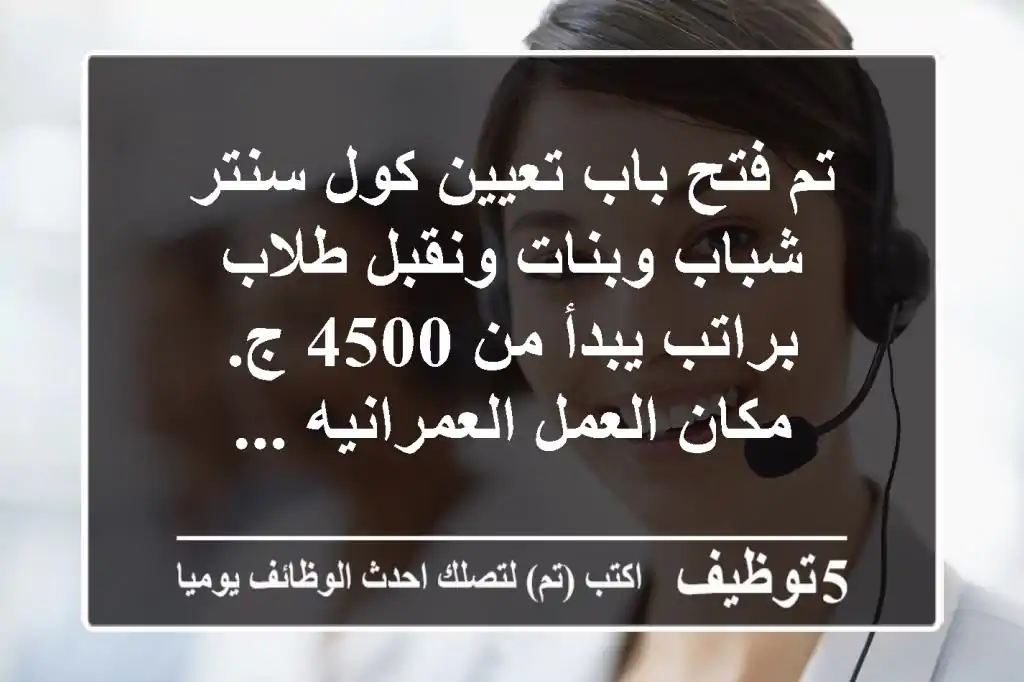 تم فتح باب تعيين كول سنتر شباب وبنات ونقبل طلاب براتب يبدأ من 4500 ج. مكان العمل العمرانيه ...