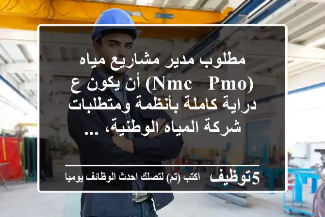 مطلوب مدير مشاريع مياه (nmc - pmo) أن يكون ع دراية كاملة بأنظمة ومتطلبات شركة المياه الوطنية، ...