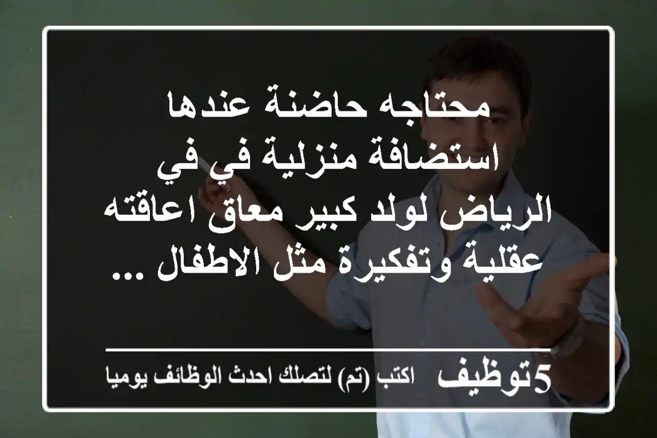 محتاجه حاضنة عندها استضافة منزلية في في الرياض لولد كبير معاق اعاقته عقلية وتفكيرة مثل الاطفال ...