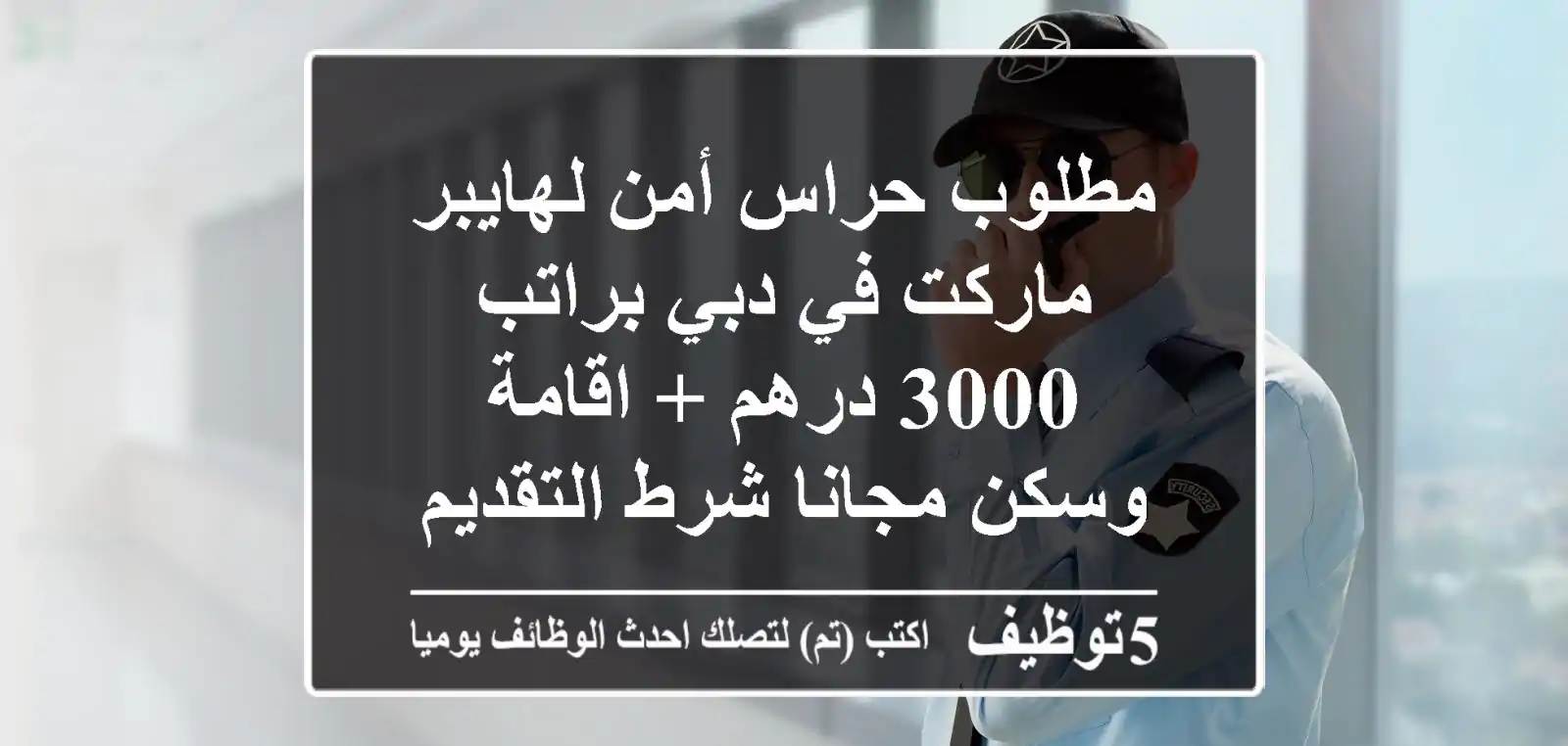 مطلوب حراس أمن لهايبر ماركت في دبي براتب 3000 درهم + اقامة وسكن مجانا شرط التقديم ع الوظيفة ...