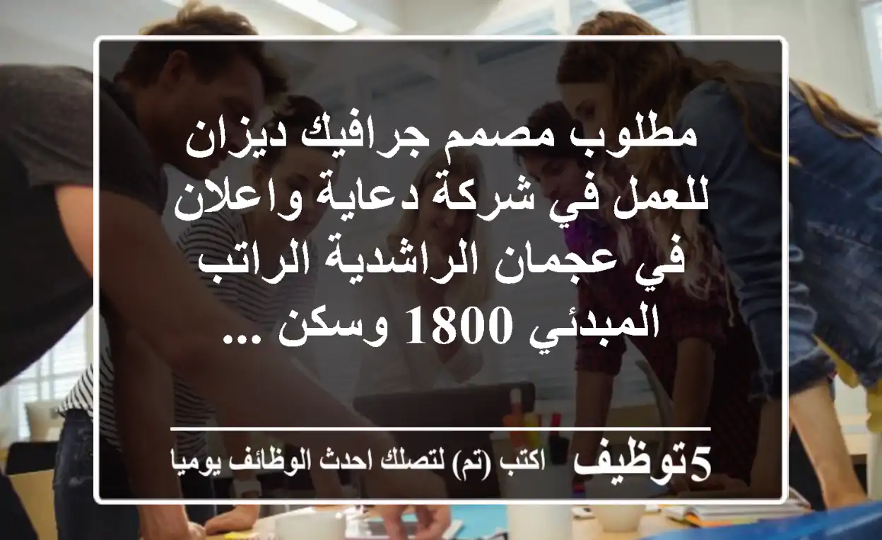 مطلوب مصمم جرافيك ديزان للعمل في شركة دعاية واعلان في عجمان الراشدية الراتب المبدئي 1800 وسكن ...