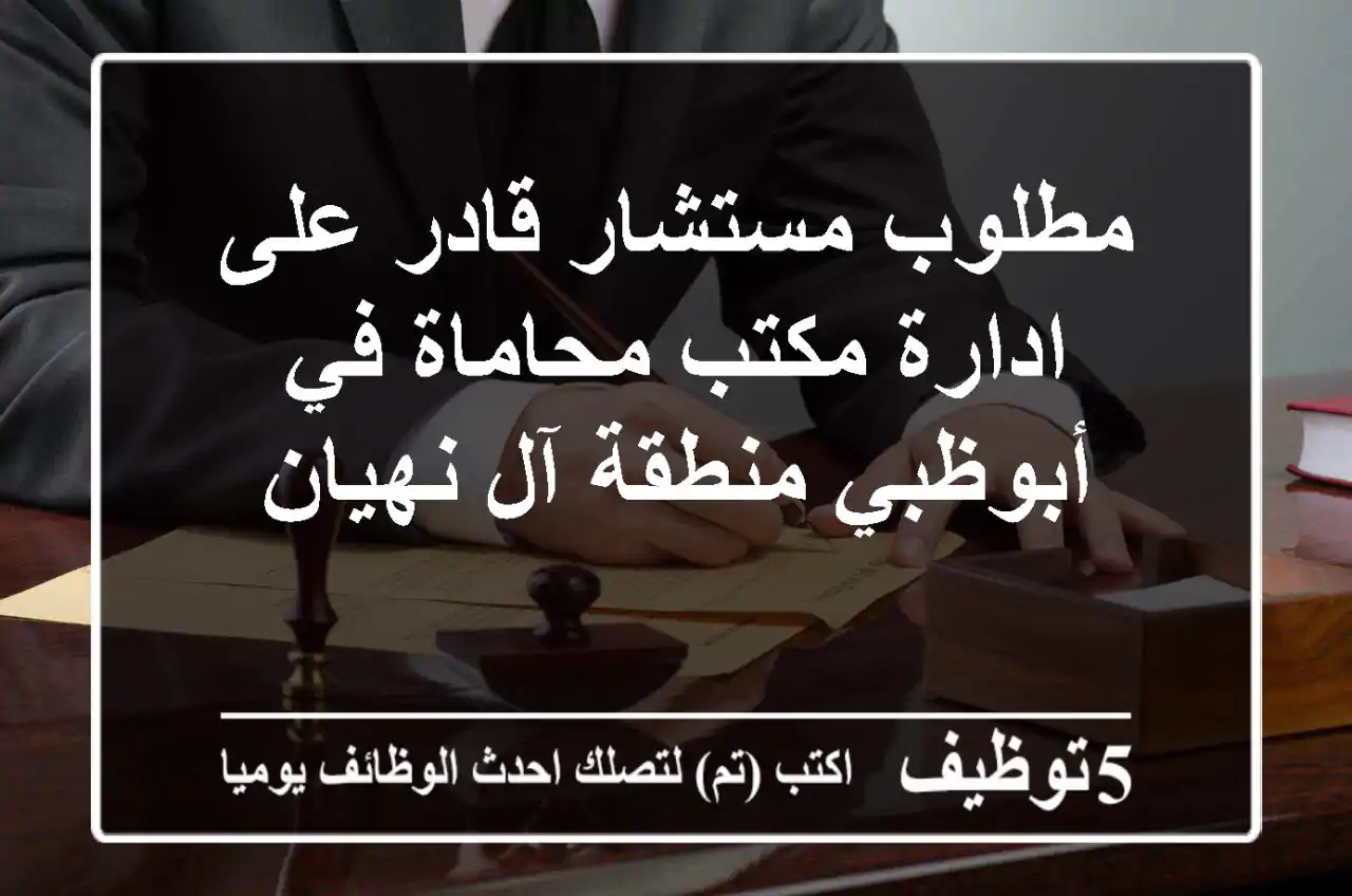 مطلوب مستشار قادر على ادارة مكتب محاماة في أبوظبي منطقة آل نهيان