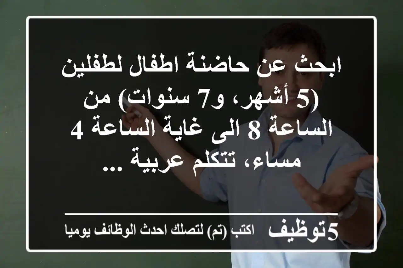 ابحث عن حاضنة اطفال لطفلين (5 أشهر، و7 سنوات) من الساعة 8 الى غاية الساعة 4 مساء، تتكلم عربية ...