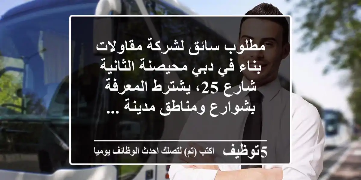 مطلوب سائق لشركة مقاولات بناء في دبي محيصنة الثانية شارع 25، يشترط المعرفة بشوارع ومناطق مدينة ...