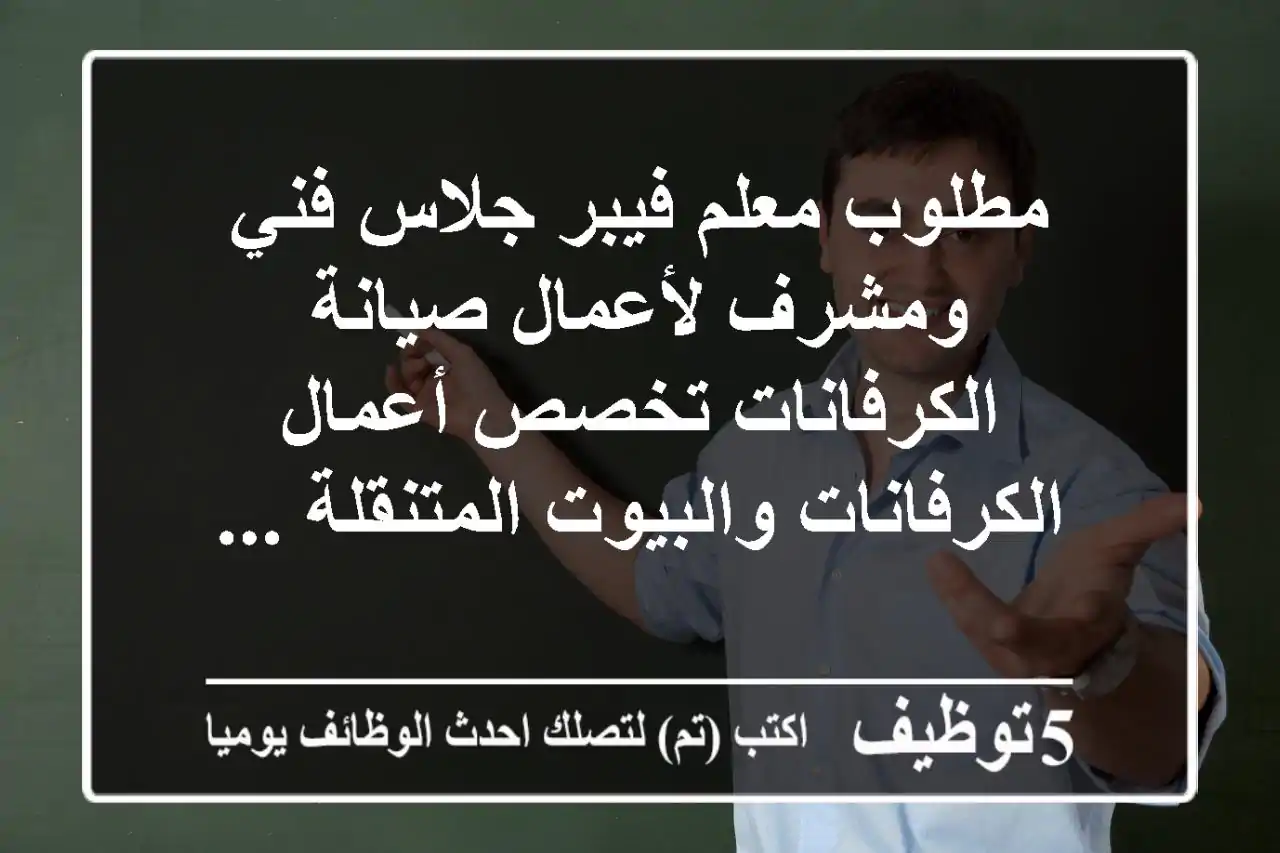 مطلوب معلم فيبر جلاس فني ومشرف لأعمال صيانة الكرفانات تخصص أعمال الكرفانات والبيوت المتنقلة ...