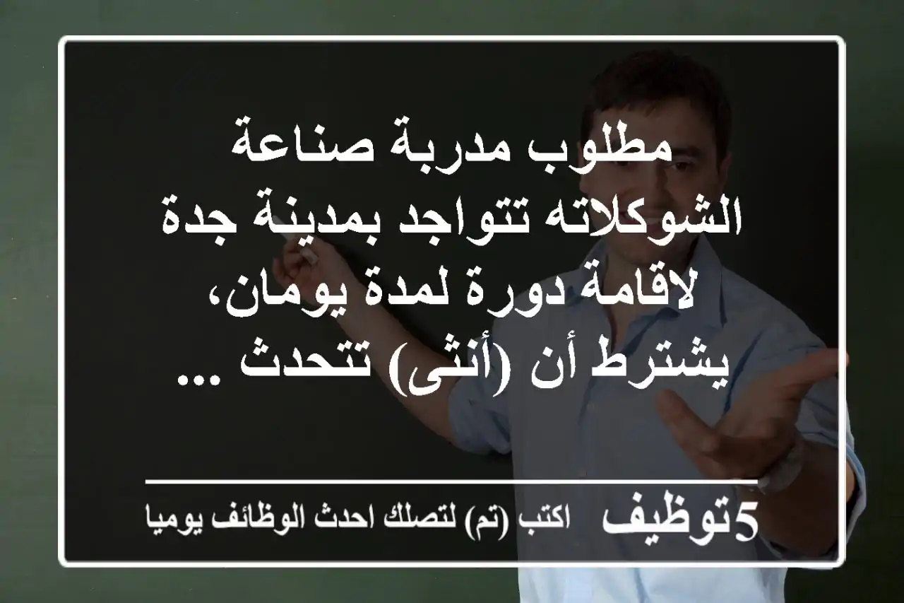 مطلوب مدربة صناعة الشوكلاته تتواجد بمدينة جدة لاقامة دورة لمدة يومان، يشترط أن (أنثى) تتحدث ...