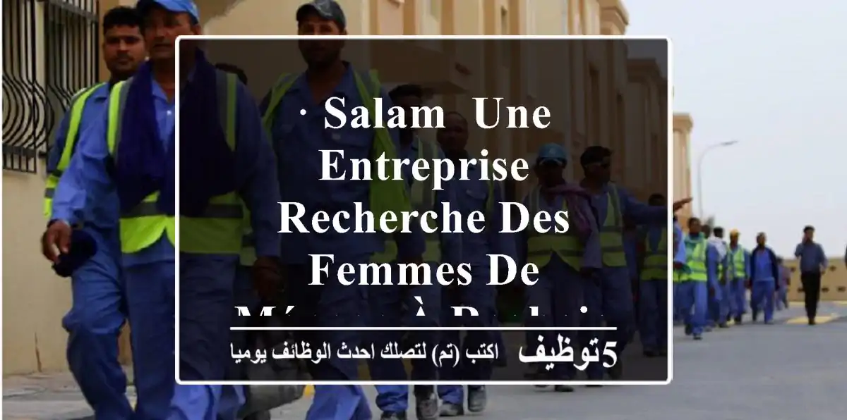 · salam, une entreprise recherche des femmes de ménage à reghaia, le salaire est de 30000 da ...