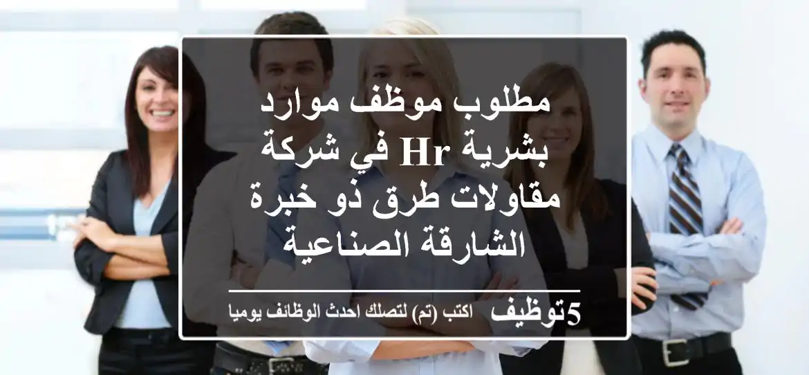 مطلوب موظف موارد بشرية hr في شركة مقاولات طرق ذو خبرة الشارقة الصناعية