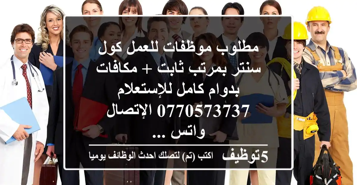 مطلوب موظفات للعمل كول سنتر بمرتب ثابت + مكافات بدوام كامل للإستعلام 0770573737 الإتصال واتس ...