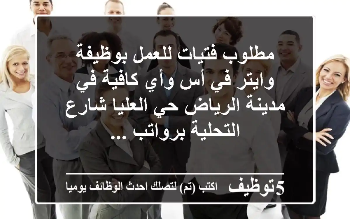 مطلوب فتيات للعمل بوظيفة وايتر في أس وأي كافية في مدينة الرياض حي العليا شارع التحلية برواتب ...