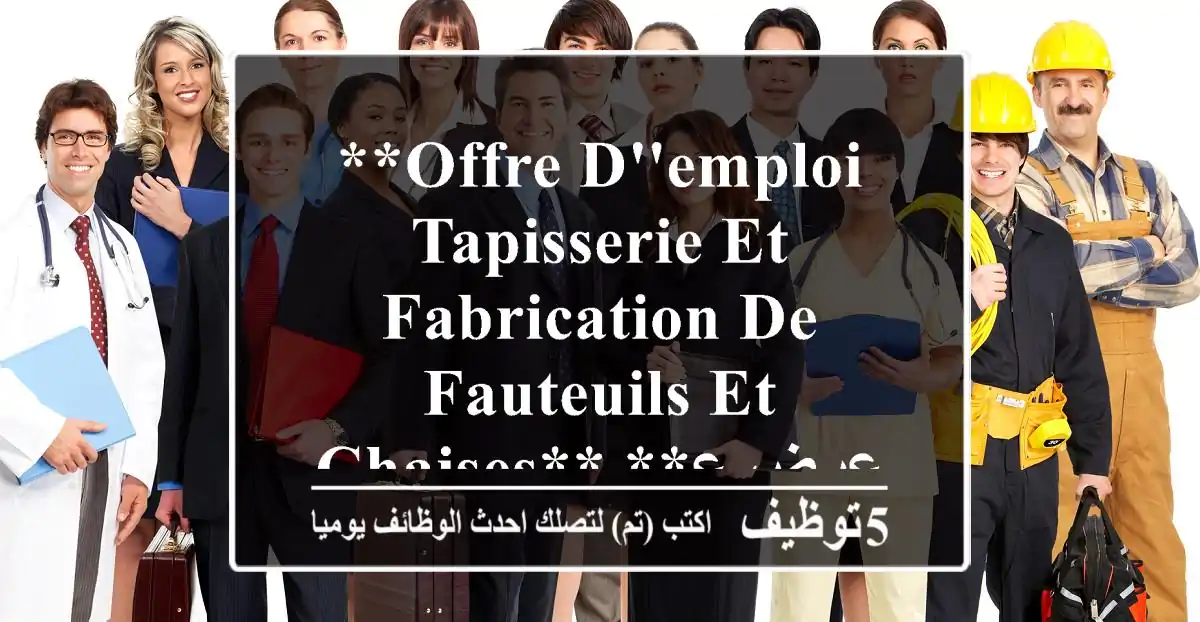 **offre d'emploi tapisserie et fabrication de fauteuils et chaises** **عرض عمل: التنجيد ...