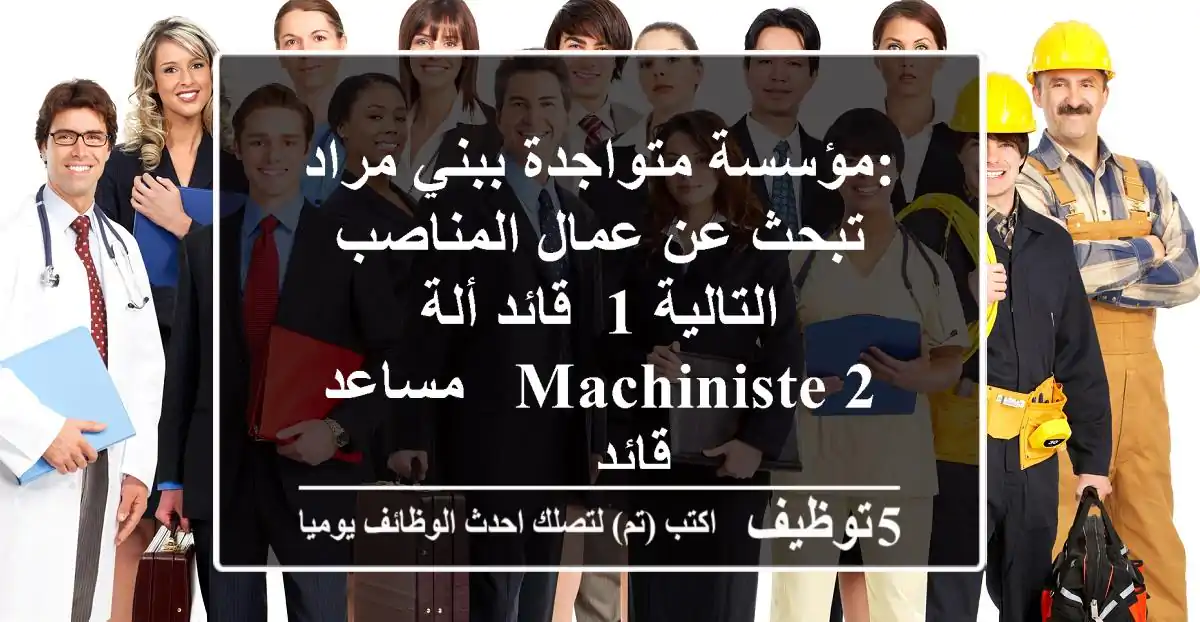 :مؤسسة متواجدة ببني مراد تبحث عن عمال المناصب التالية 1- قائد ألة machiniste 2 - مساعد قائد ...