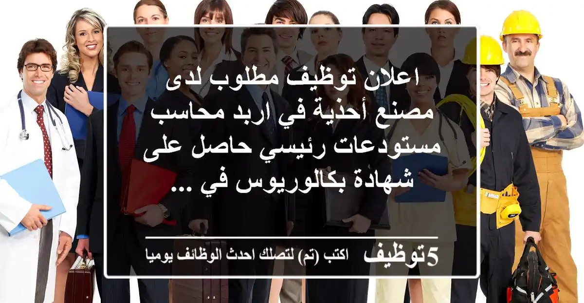 اعلان توظيف مطلوب لدى مصنع أحذية في اربد محاسب مستودعات رئيسي حاصل على شهادة بكالوريوس في ...