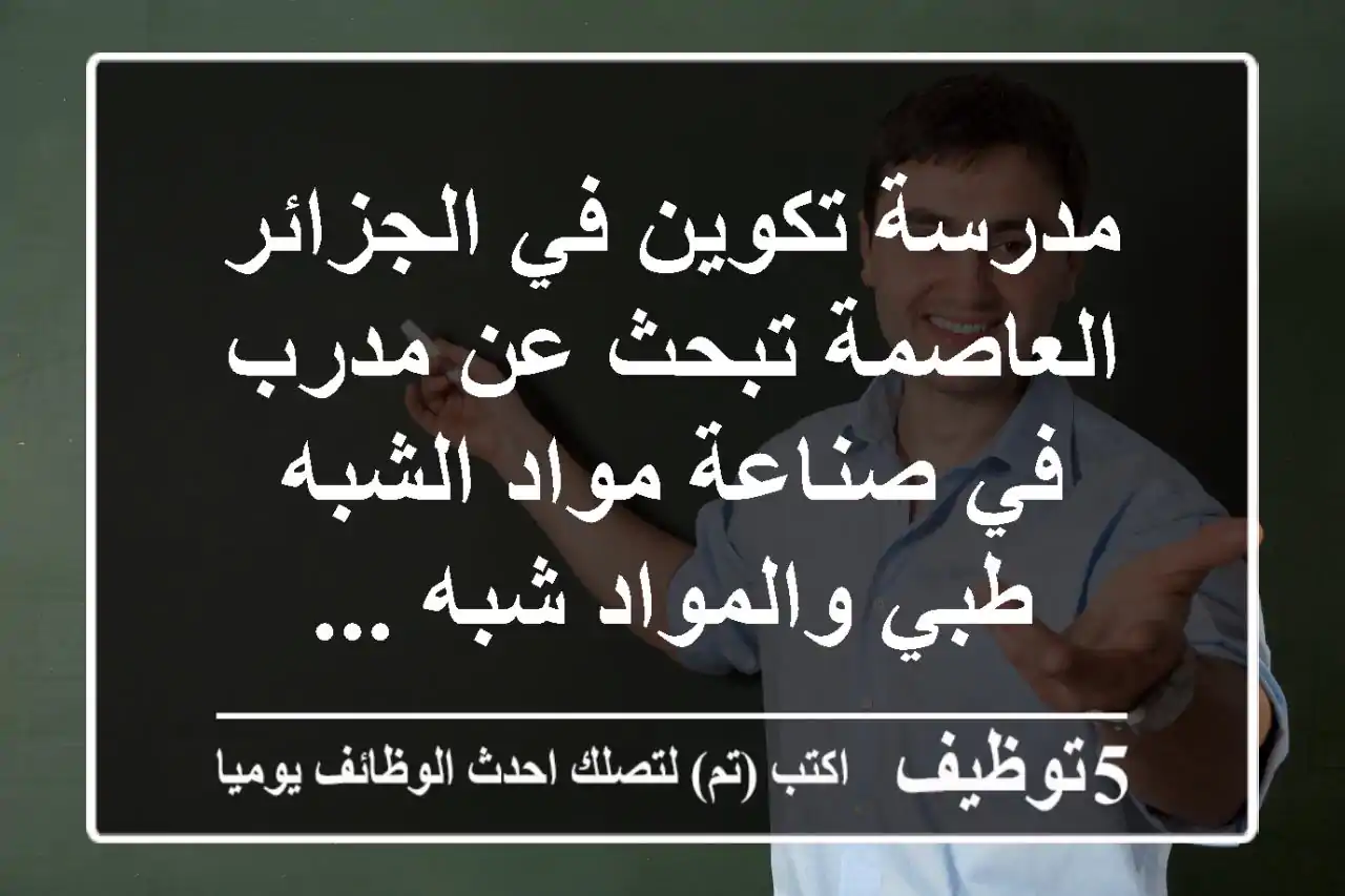 مدرسة تكوين في الجزائر العاصمة تبحث عن مدرب في صناعة مواد الشبه طبي والمواد شبه ...