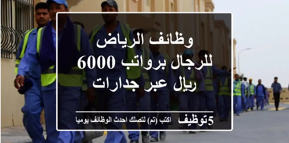 وظائف الرياض للرجال برواتب 6000 ريال عبر جدارات