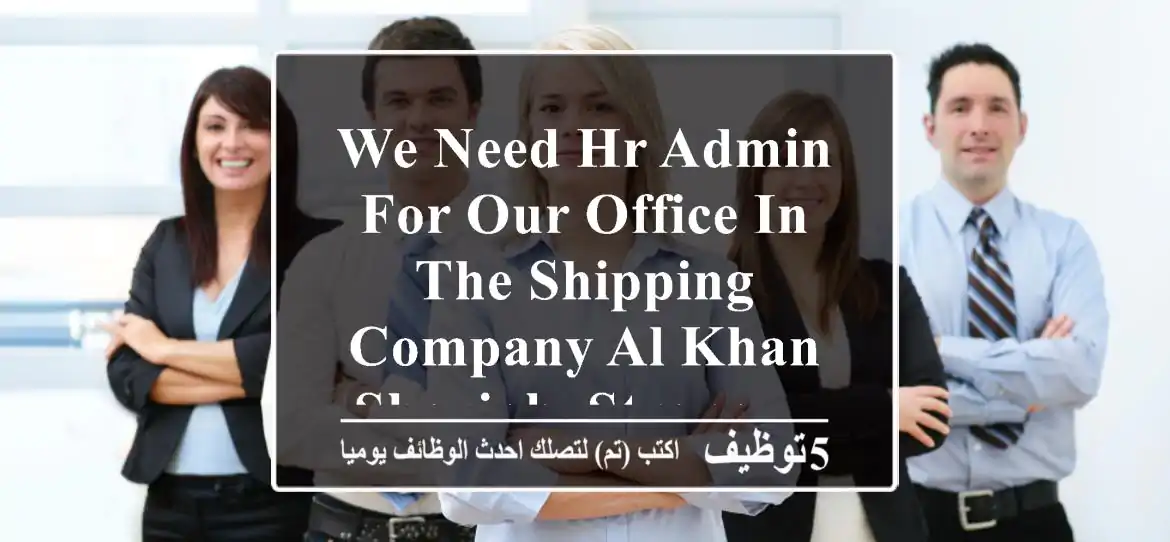 we need hr admin for our office in the shipping company al khan, sharjah. strong ...