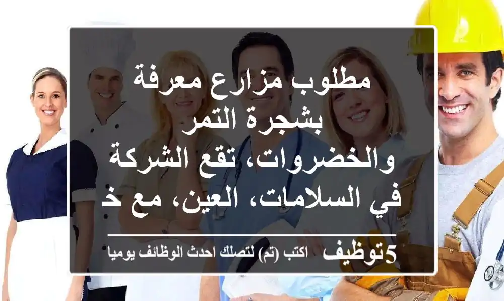 مطلوب مزارع معرفة بشجرة التمر والخضروات، تقع الشركة في السلامات، العين، مع خبرة لا تقل عن ...