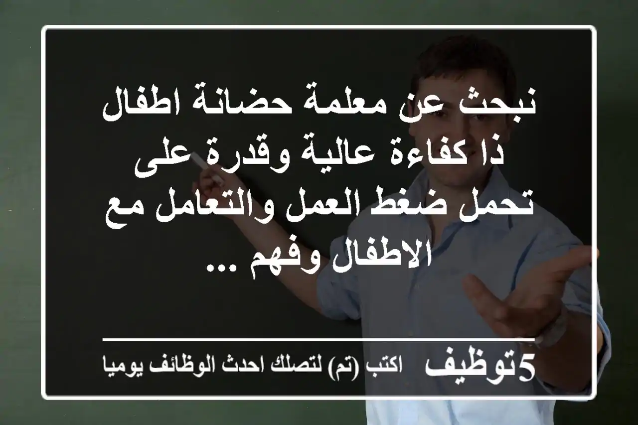 نبحث عن معلمة حضانة اطفال ذا كفاءة عالية وقدرة على تحمل ضغط العمل والتعامل مع الاطفال وفهم ...