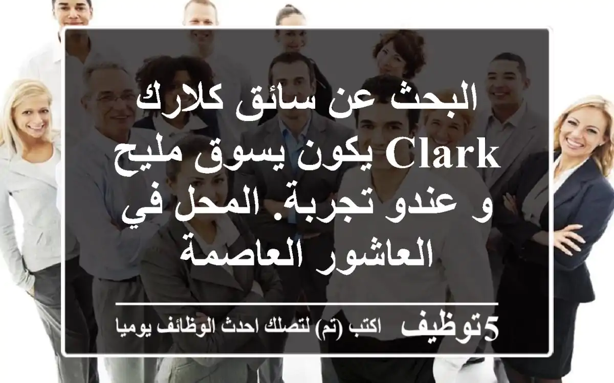 البحث عن سائق كلارك clark يكون يسوق مليح و عندو تجربة. المحل في العاشور العاصمة