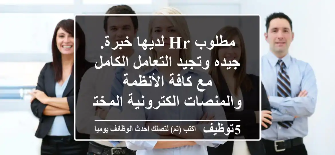 مطلوب hr لديها خبرة. جيده وتجيد التعامل الكامل مع كافة الأنظمة والمنصات الكترونية المختصه ...