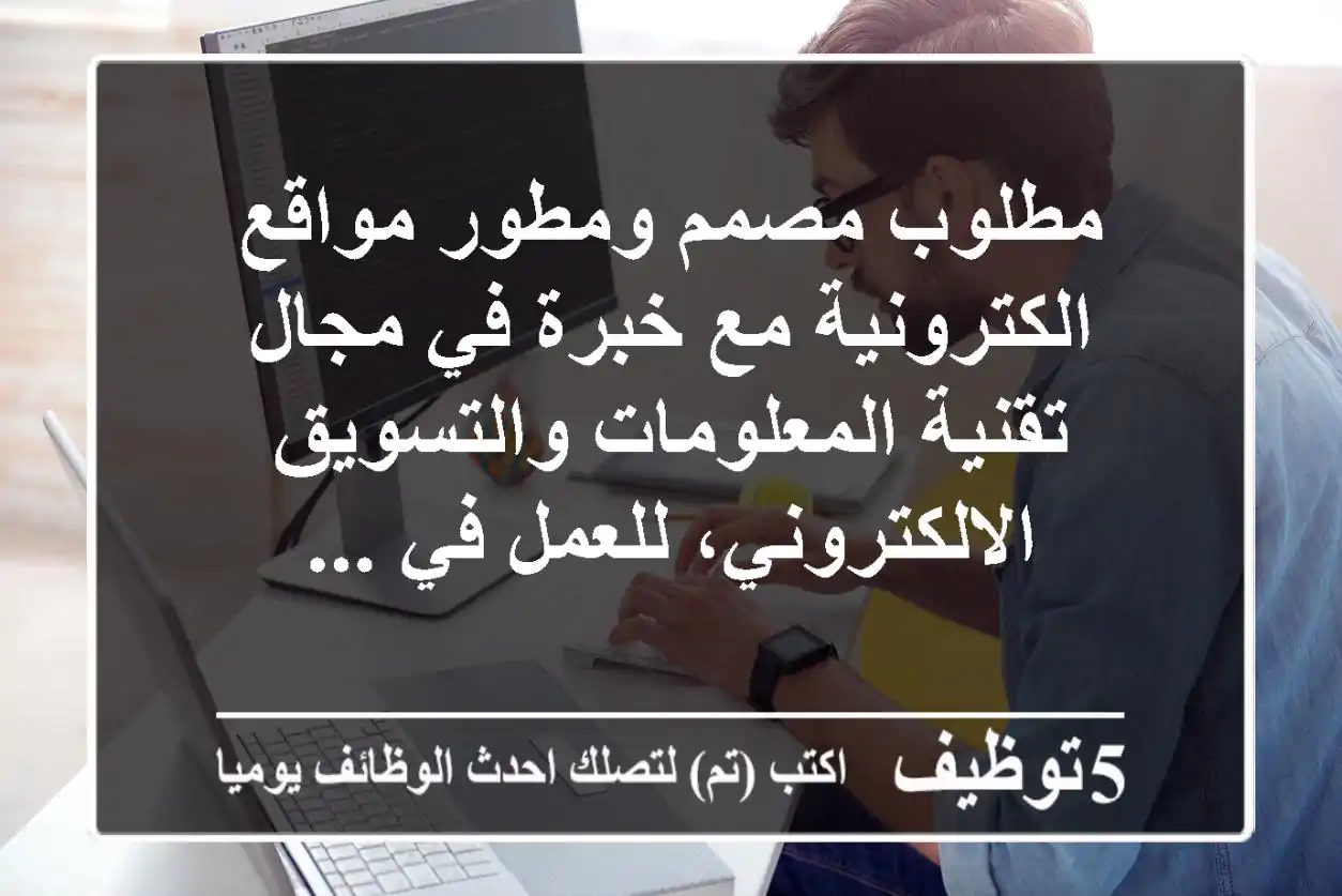 مطلوب مصمم ومطور مواقع الكترونية مع خبرة في مجال تقنية المعلومات والتسويق الالكتروني، للعمل في ...