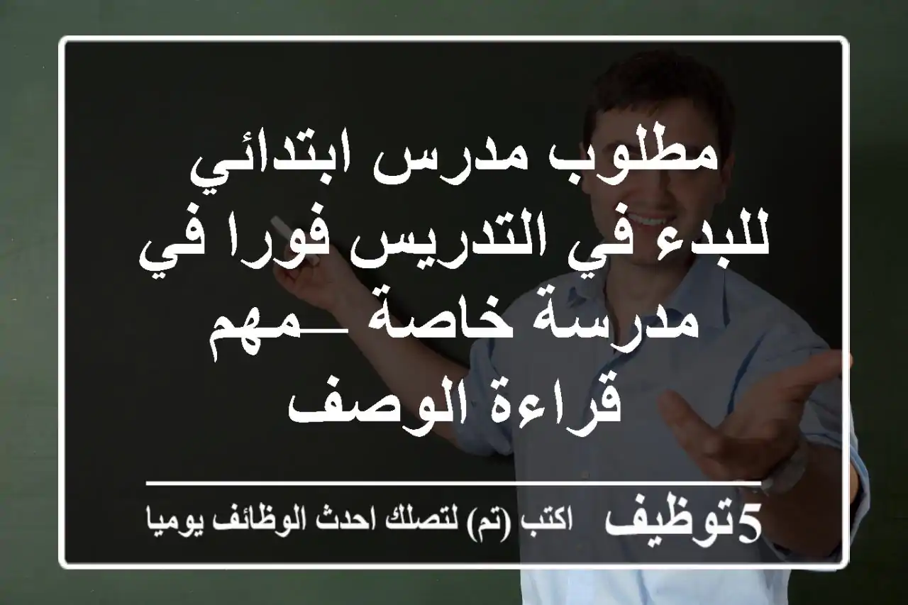 مطلوب مدرس ابتدائي للبدء في التدريس فورا في مدرسة خاصة — مهم قراءة الوصف