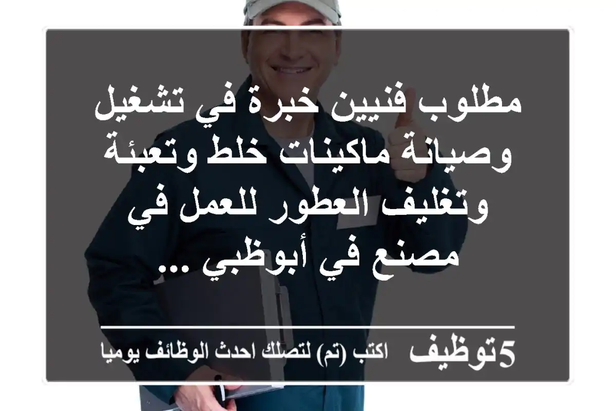 مطلوب فنيين خبرة في تشغيل وصيانة ماكينات خلط وتعبئة وتغليف العطور للعمل في مصنع في أبوظبي ...