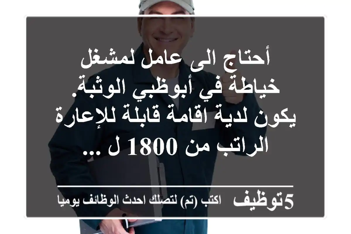 أحتاج الى عامل لمشغل خياطة في أبوظبي الوثبة. يكون لدية اقامة قابلة للإعارة الراتب من 1800 ل ...