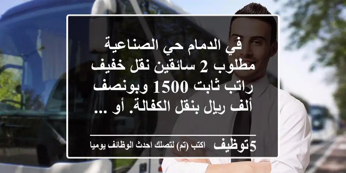 في الدمام حي الصناعية مطلوب 2 سائقين نقل خفيف راتب ثابت 1500 وبونصف ألف ريال بنقل الكفالة. أو ...