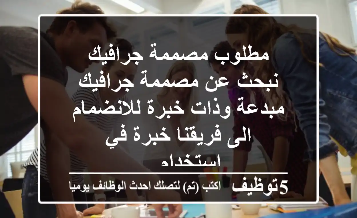 مطلوب مصممة جرافيك نبحث عن مصممة جرافيك مبدعة وذات خبرة للانضمام الى فريقنا خبرة في استخدام ...