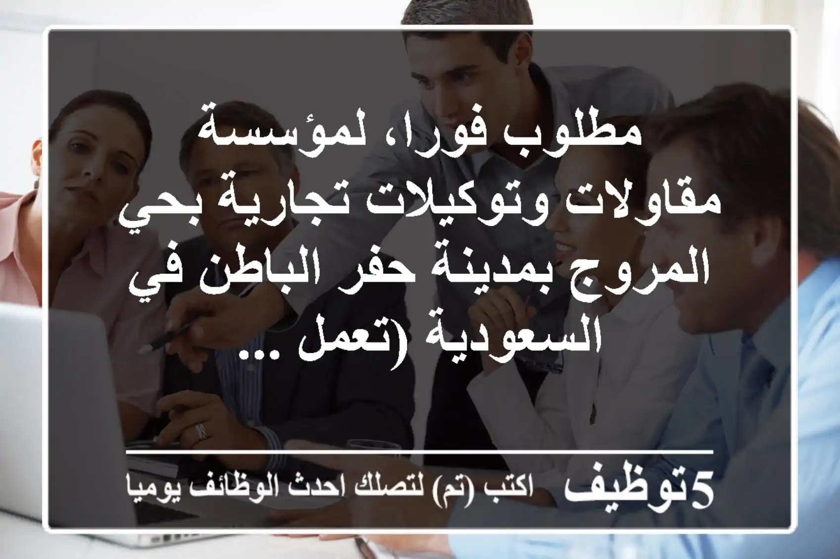 مطلوب فورا، لمؤسسة مقاولات وتوكيلات تجارية بحي المروج بمدينة حفر الباطن في السعودية (تعمل ...