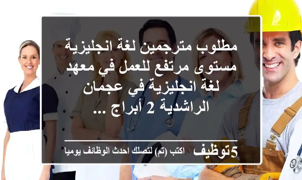 مطلوب مترجمين لغة انجليزية مستوى مرتفع للعمل في معهد لغة انجليزية في عجمان الراشدية 2 أبراج ...