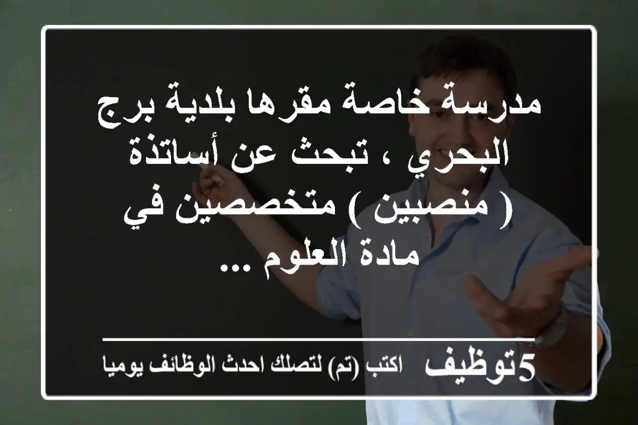 مدرسة خاصة مقرها بلدية برج البحري ، تبحث عن أساتذة ( منصبين ) متخصصين في مادة العلوم ...