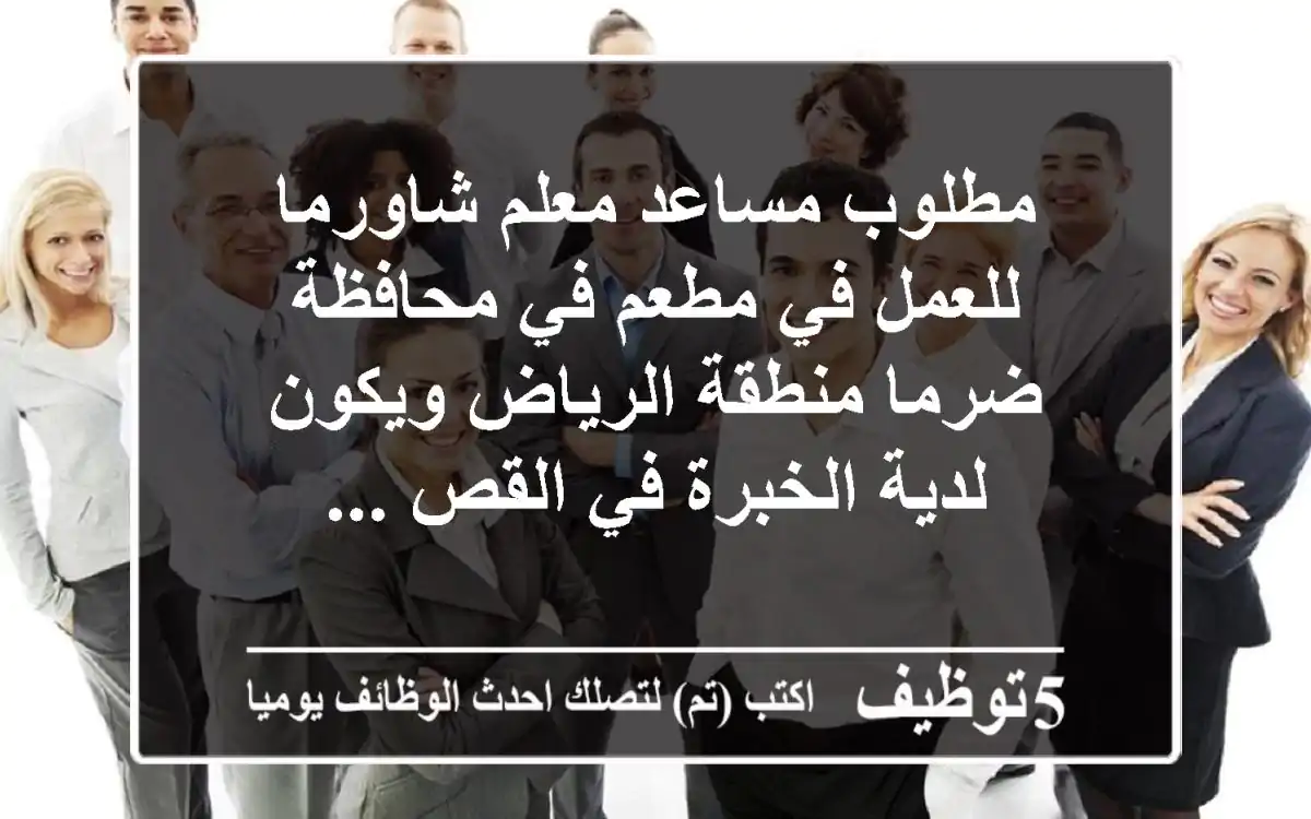 مطلوب مساعد معلم شاورما للعمل في مطعم في محافظة ضرما منطقة الرياض ويكون لدية الخبرة في القص ...