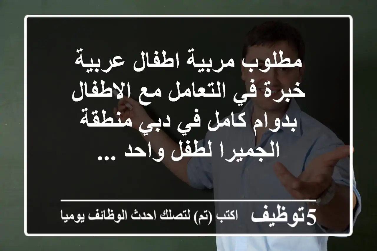 مطلوب مربية اطفال عربية خبرة في التعامل مع الاطفال بدوام كامل في دبي منطقة الجميرا لطفل واحد ...