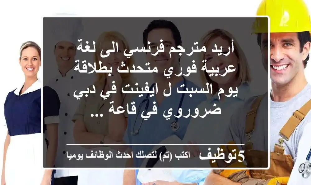 أريد مترجم فرنسي الى لغة عربية فوري متحدث بطلاقة يوم السبت ل ايفينت في دبي ضروروي في قاعة ...