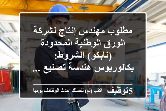 مطلوب مهندس إنتاج لشركة الورق الوطنية المحدودة (نابكو) الشروط: - بكالوريوس هندسة تصنيع ...