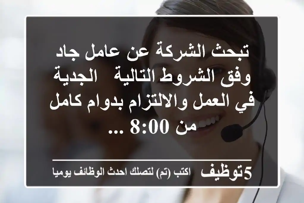 تبحث الشركة عن عامل جاد وفق الشروط التالية - الجدية في العمل والالتزام بدوام كامل من 8:00 ...