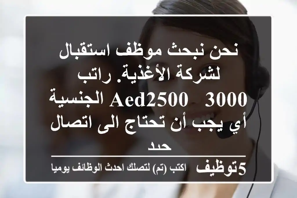 نحن نبحث موظف استقبال لشركة الأغذية. راتب aed2500 - 3000 الجنسية أي يجب أن تحتاج الى اتصال جيد ...