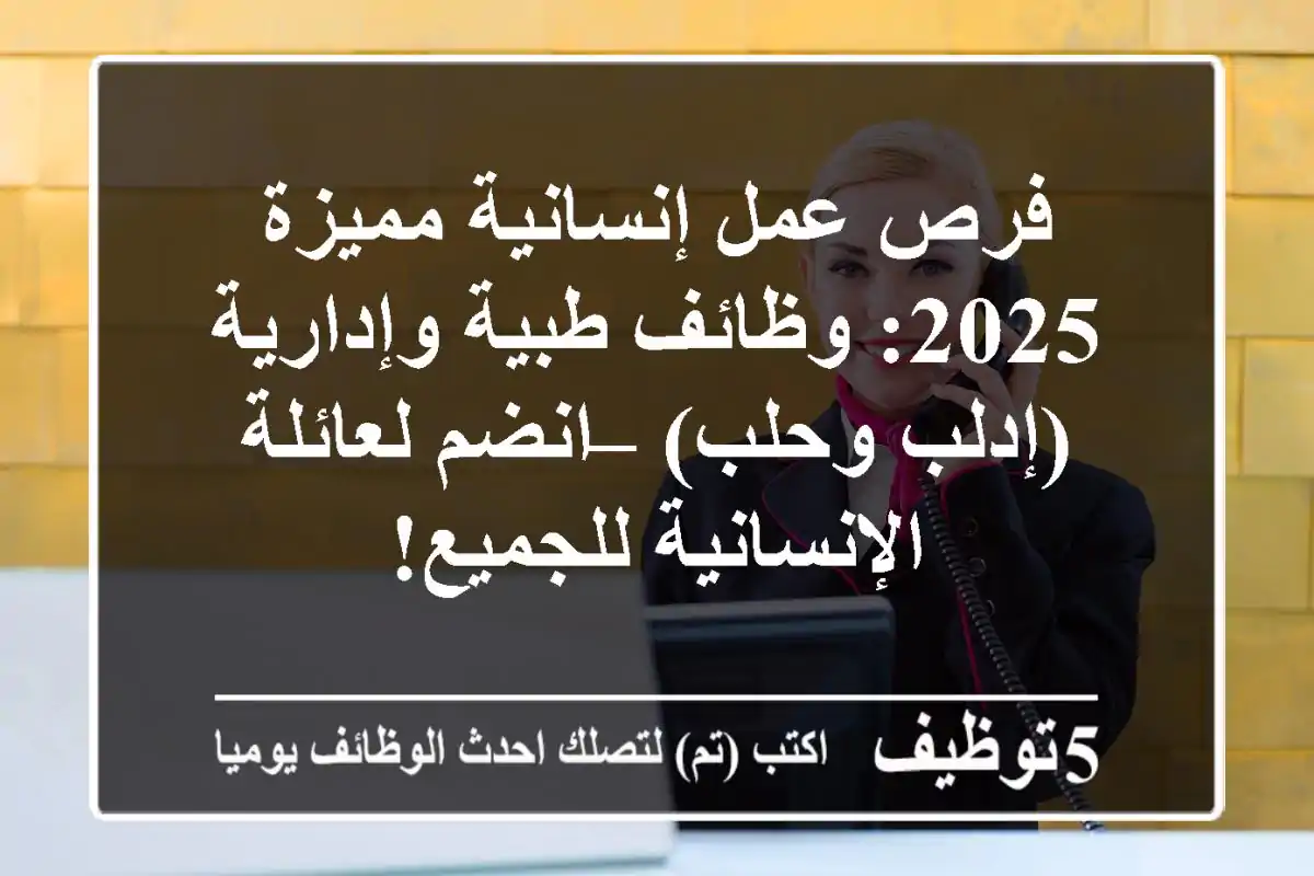 فرص عمل إنسانية مميزة 2025: وظائف طبية وإدارية (إدلب وحلب) – انضم لعائلة الإنسانية للجميع!
