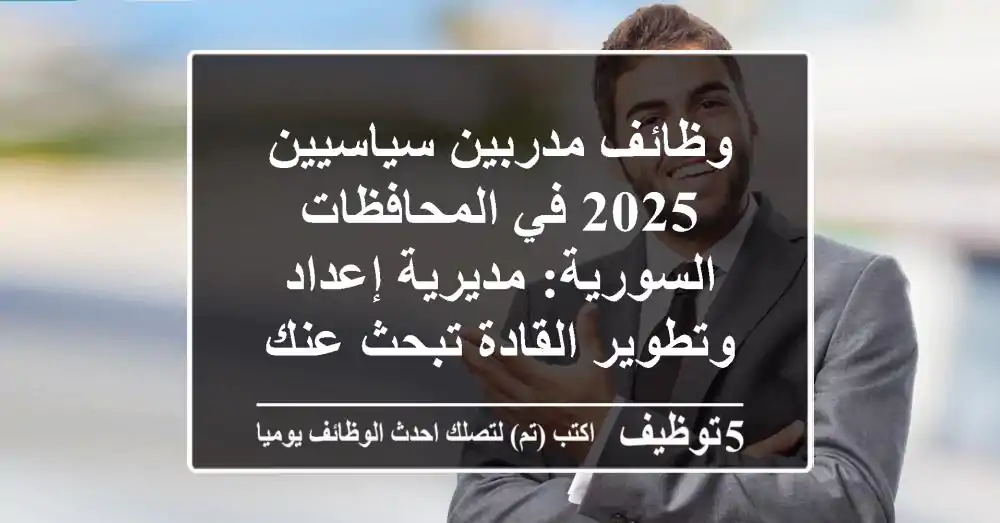 وظائف مدربين سياسيين 2025 في المحافظات السورية: مديرية إعداد وتطوير القادة تبحث عنك