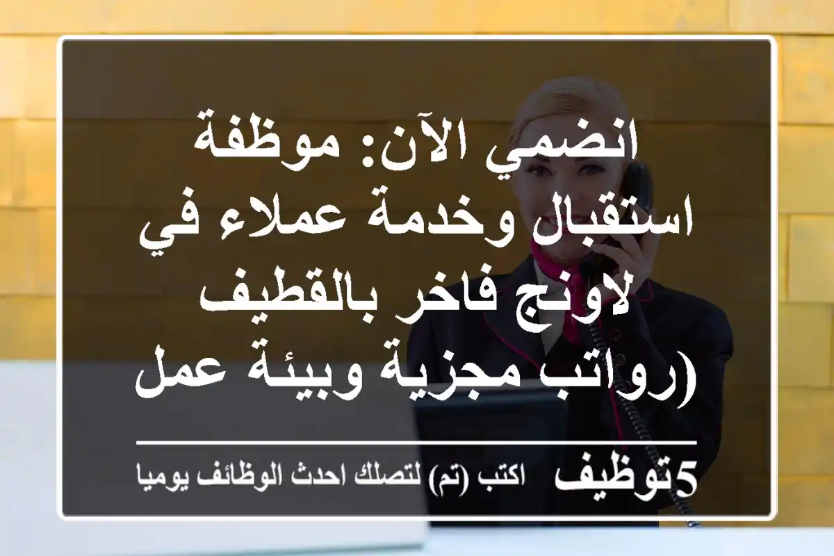 انضمي الآن: موظفة استقبال وخدمة عملاء في لاونج فاخر بالقطيف (رواتب مجزية وبيئة عمل عصرية)