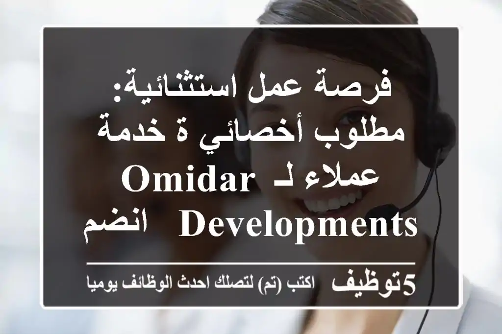 فرصة عمل استثنائية: مطلوب أخصائي/ة خدمة عملاء لـ Omidar Developments - انضم لتميزنا!