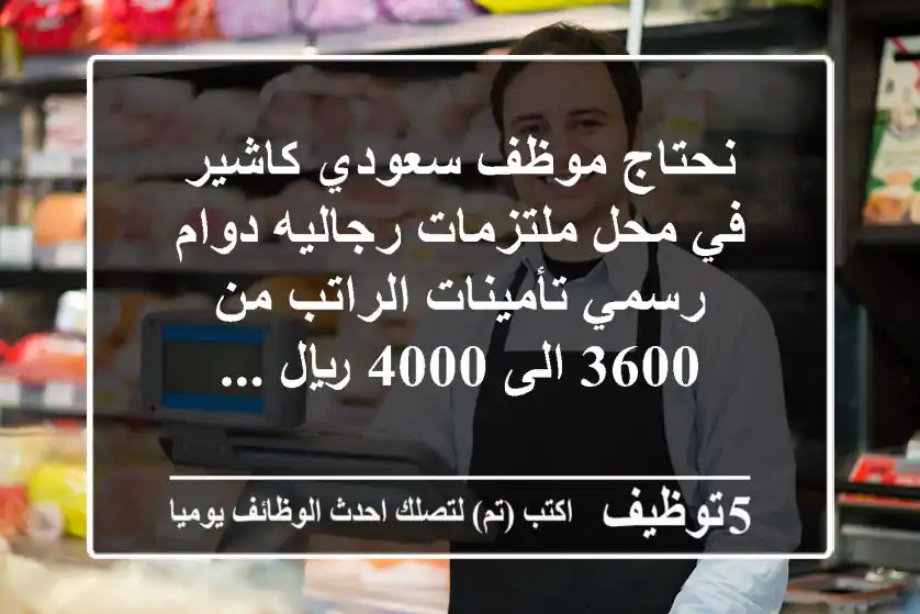نحتاج موظف سعودي كاشير في محل ملتزمات رجاليه دوام رسمي تأمينات الراتب من 3600 الى 4000 ريال ...