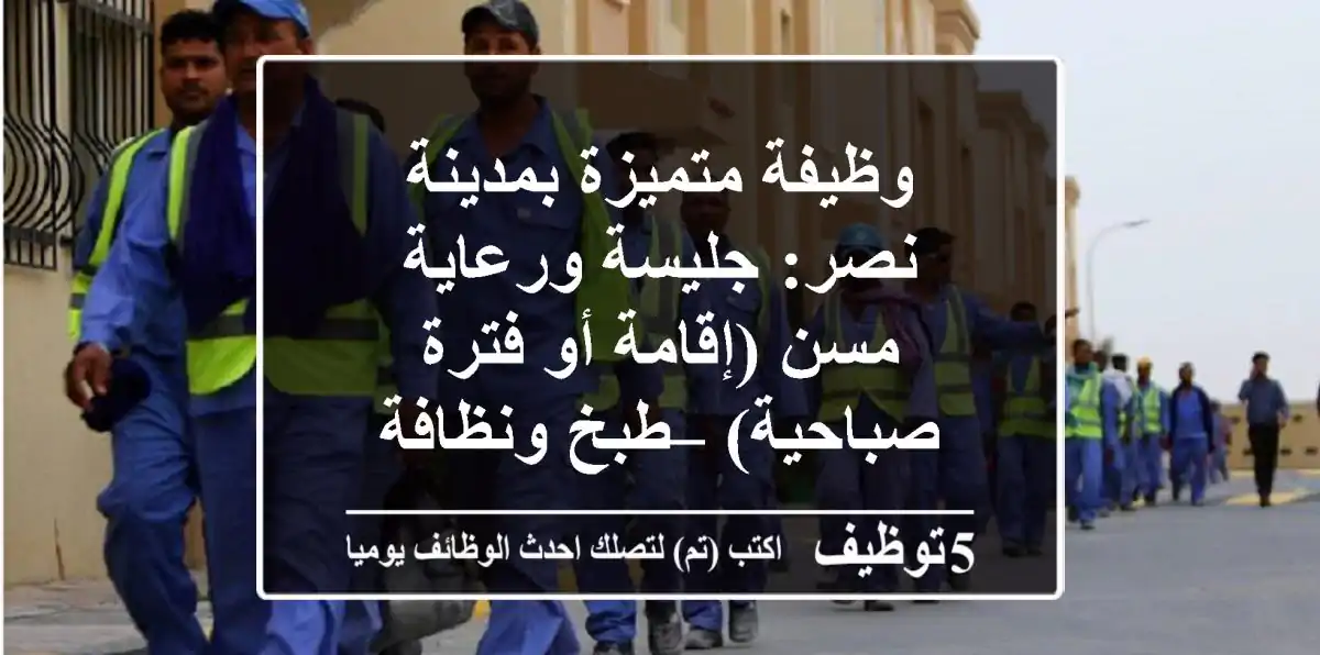 وظيفة متميزة بمدينة نصر: جليسة ورعاية مسن (إقامة أو فترة صباحية) – طبخ ونظافة