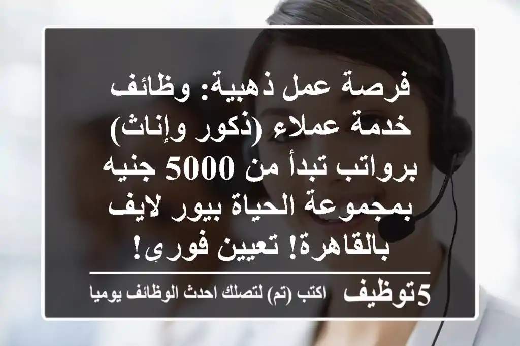 فرصة عمل ذهبية: وظائف خدمة عملاء (ذكور وإناث) برواتب تبدأ من 5000 جنيه بمجموعة الحياة بيور لايف بالقاهرة! تعيين فوري!