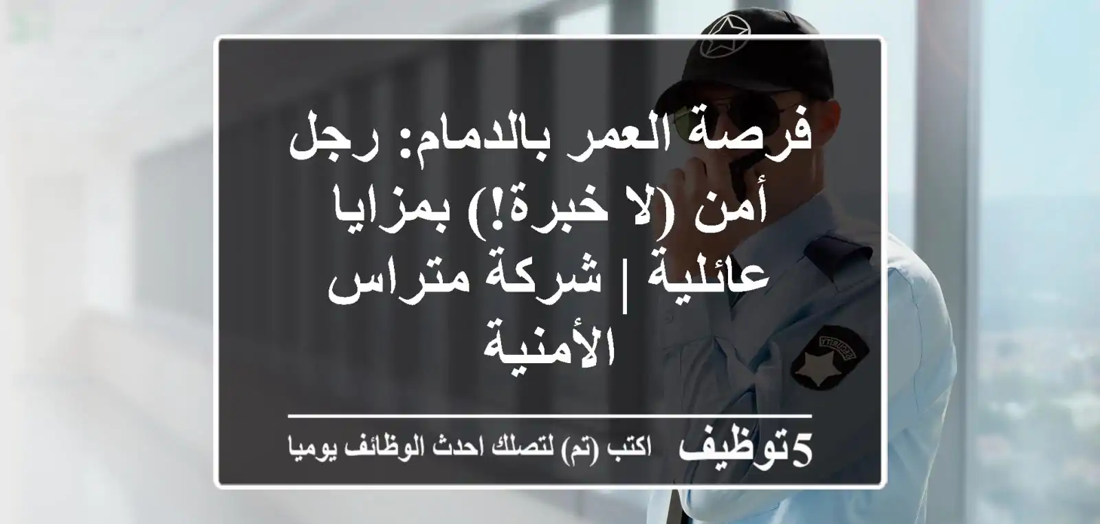 فرصة العمر بالدمام: رجل أمن (لا خبرة!) بمزايا عائلية | شركة متراس الأمنية